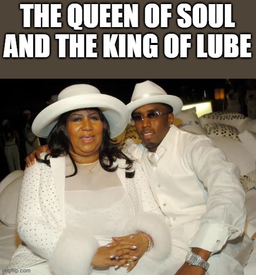 Queen Of Soul & King Of Lube | THE QUEEN OF SOUL AND THE KING OF LUBE | image tagged in diddy,aretha franklin,queen of soul,lube,funny,memes | made w/ Imgflip meme maker