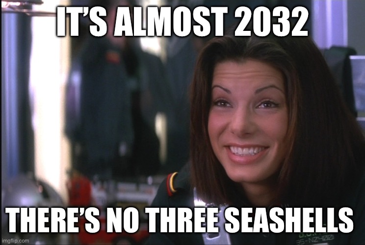 3 seashells | IT’S ALMOST 2032; THERE’S NO THREE SEASHELLS | image tagged in demolition man sandra bullock goofy smile | made w/ Imgflip meme maker