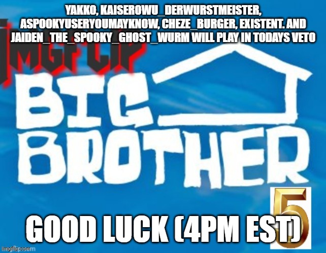 YAKKO, KAISEROWU_DERWURSTMEISTER, ASPOOKYUSERYOUMAYKNOW, CHEZE_BURGER, EXISTENT. AND JAIDEN_THE_SPOOKY_GHOST_WURM WILL PLAY IN TODAYS VETO; GOOD LUCK (4PM EST) | made w/ Imgflip meme maker