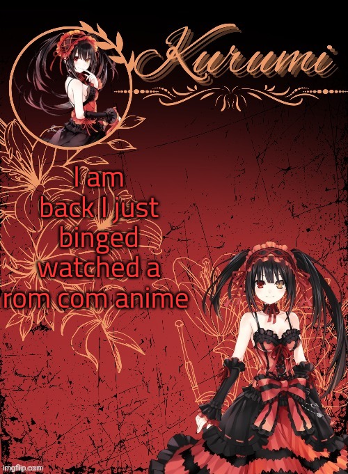 Kurumi announcement template (tysm Sparkly balls) | I am back I just binged watched a rom com anime | image tagged in kurumi announcement template tysm sparkly balls | made w/ Imgflip meme maker