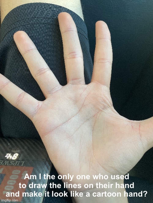 Am I the only one who used to draw the lines on their hand and make it look like a cartoon hand? | made w/ Imgflip meme maker