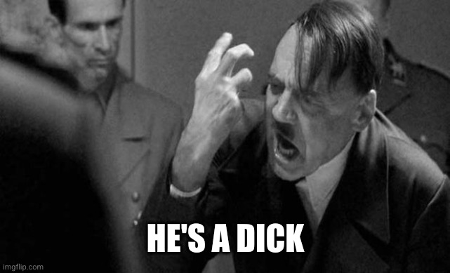 hitler | HE'S A DICK | image tagged in hitler | made w/ Imgflip meme maker