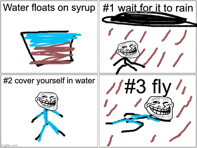 Water floats on syrup | Water floats on syrup; #1 wait for it to rain; #2 cover yourself in water; #3 fly | image tagged in memes,blank comic panel 2x2 | made w/ Imgflip meme maker