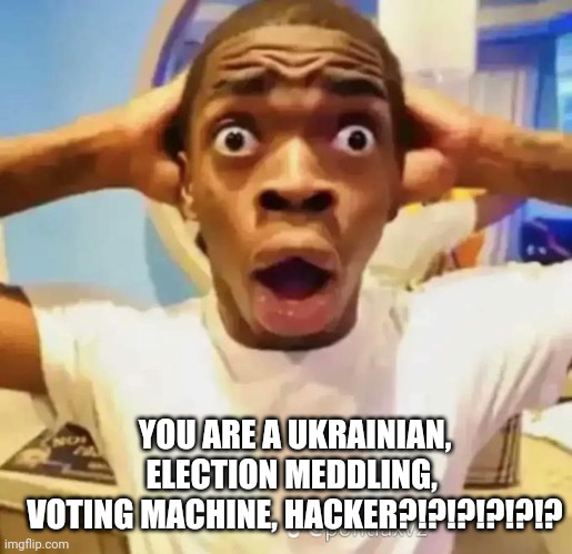 Shocked black guy | YOU ARE A UKRAINIAN, ELECTION MEDDLING, 
VOTING MACHINE, HACKER?!?!?!?!?!? | image tagged in shocked black guy | made w/ Imgflip meme maker