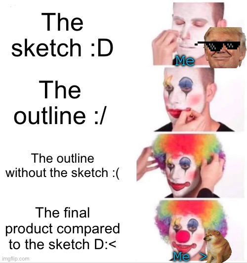 Happens 90% of the time -_- | The sketch :D; Me; The outline :/; The outline without the sketch :(; The final product compared to the sketch D:<; Me > | image tagged in memes,clown applying makeup | made w/ Imgflip meme maker