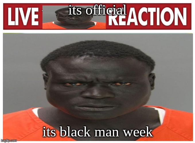 live convict reaction | its official; its black man week | image tagged in live convict reaction | made w/ Imgflip meme maker