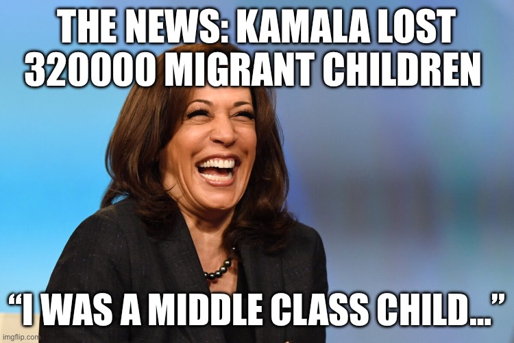 Kamala Harris laughing | THE NEWS: KAMALA LOST 320000 MIGRANT CHILDREN; “I WAS A MIDDLE CLASS CHILD…” | image tagged in kamala harris laughing,illegal immigration,politics,political meme,kamala harris | made w/ Imgflip meme maker