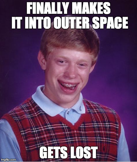 Lost in Outer Space | FINALLY MAKES IT INTO OUTER SPACE GETS LOST | image tagged in memes,bad luck brian,space,lost | made w/ Imgflip meme maker