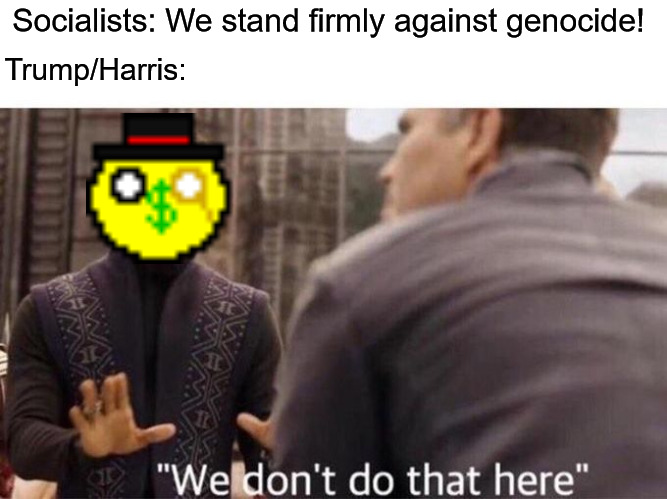 We dont do that here | Socialists: We stand firmly against genocide! Trump/Harris: | image tagged in we dont do that here,socialists,capitalists,donald trump,kamala harris,free palestine | made w/ Imgflip meme maker