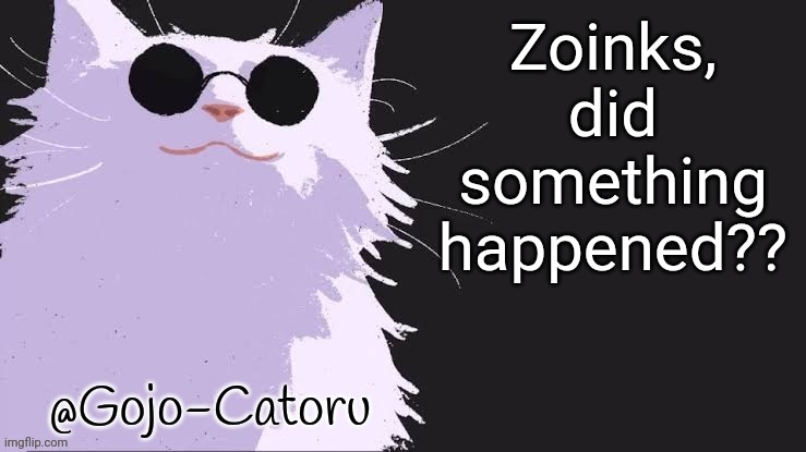 Gojo catoru Announcement Template | Zoinks, did something happened?? | image tagged in gojo catoru announcement template | made w/ Imgflip meme maker