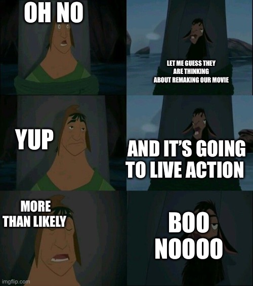 Remake again | OH NO; LET ME GUESS THEY ARE THINKING ABOUT REMAKING OUR MOVIE; YUP; AND IT’S GOING TO LIVE ACTION; MORE THAN LIKELY; BOO NOOOO | image tagged in emperor's new groove waterfall | made w/ Imgflip meme maker