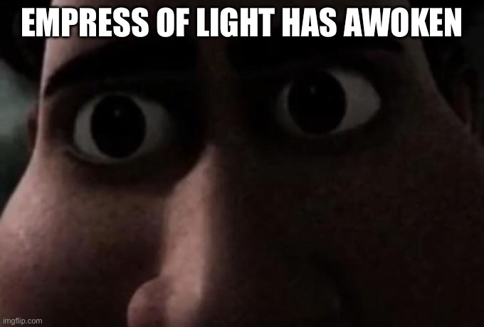 Titan stare | EMPRESS OF LIGHT HAS AWOKEN | image tagged in titan stare | made w/ Imgflip meme maker