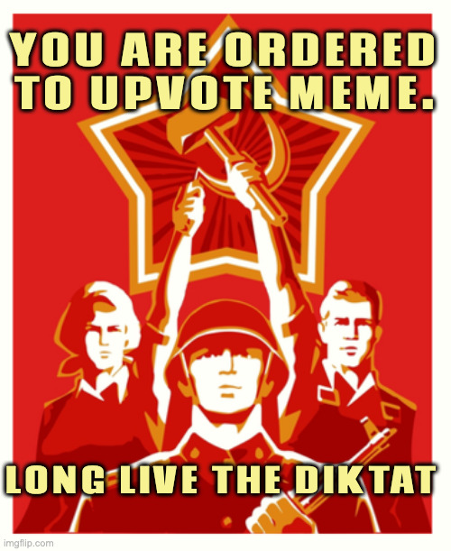 Communist Propaganda Poster | YOU ARE ORDERED TO UPVOTE MEME. LONG LIVE THE DIKTAT | image tagged in communist propaganda poster | made w/ Imgflip meme maker