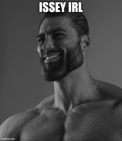 Giga Chad | ISSEY IRL | image tagged in giga chad | made w/ Imgflip meme maker