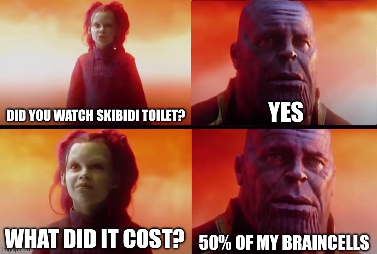 Thanos gets brainrot | YES; DID YOU WATCH SKIBIDI TOILET? 50% OF MY BRAINCELLS; WHAT DID IT COST? | image tagged in what did it cost,skibidi,brainrot | made w/ Imgflip meme maker