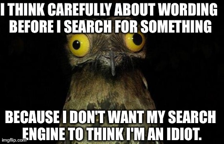 Weird Stuff I Do Potoo Meme | I THINK CAREFULLY ABOUT WORDING BEFORE I SEARCH FOR SOMETHING BECAUSE I DON'T WANT MY SEARCH ENGINE TO THINK I'M AN IDIOT. | image tagged in memes,weird stuff i do potoo,AdviceAnimals | made w/ Imgflip meme maker