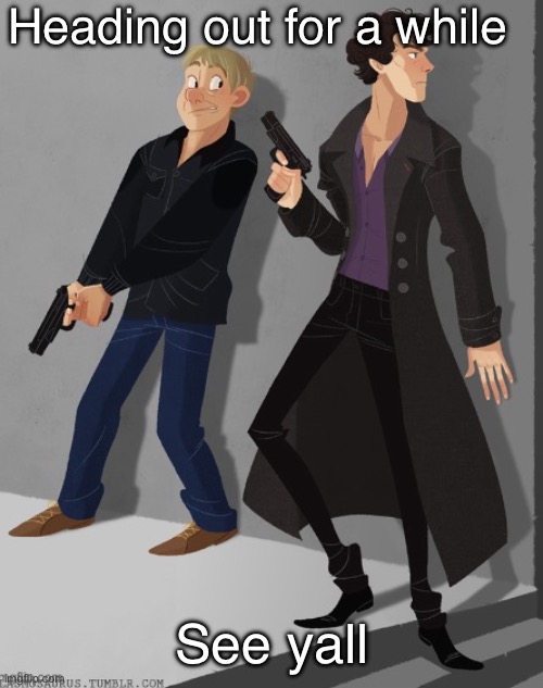 Sherlock and John’s average shenanigans | Heading out for a while; See yall | image tagged in sherlock and john s average shenanigans | made w/ Imgflip meme maker