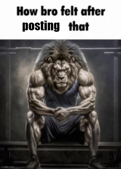 How bro felt after posting that | image tagged in how bro felt after posting that | made w/ Imgflip meme maker