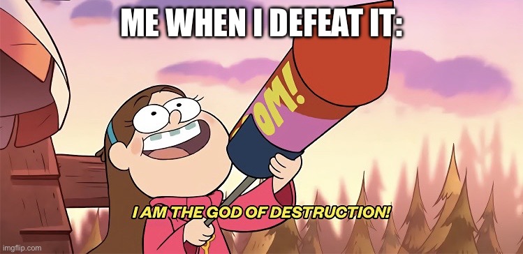 I am the god of destruction | ME WHEN I DEFEAT IT: | image tagged in i am the god of destruction | made w/ Imgflip meme maker