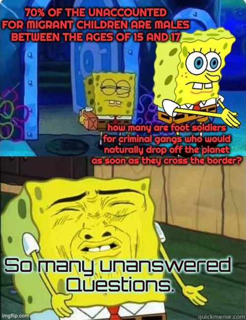 About those Missing Border Children. . . | 70% OF THE UNACCOUNTED FOR MIGRANT CHILDREN ARE MALES BETWEEN THE AGES OF 15 AND 17 how many are foot soldiers for criminal gangs who would  | image tagged in spongebob suspicious,sponge bob | made w/ Imgflip meme maker