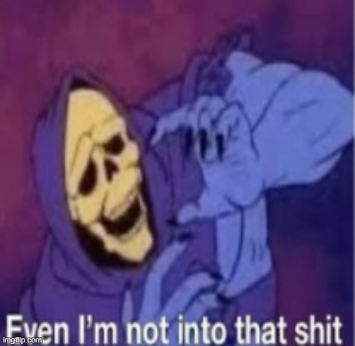 Even Im not into that shit | image tagged in even im not into that shit | made w/ Imgflip meme maker
