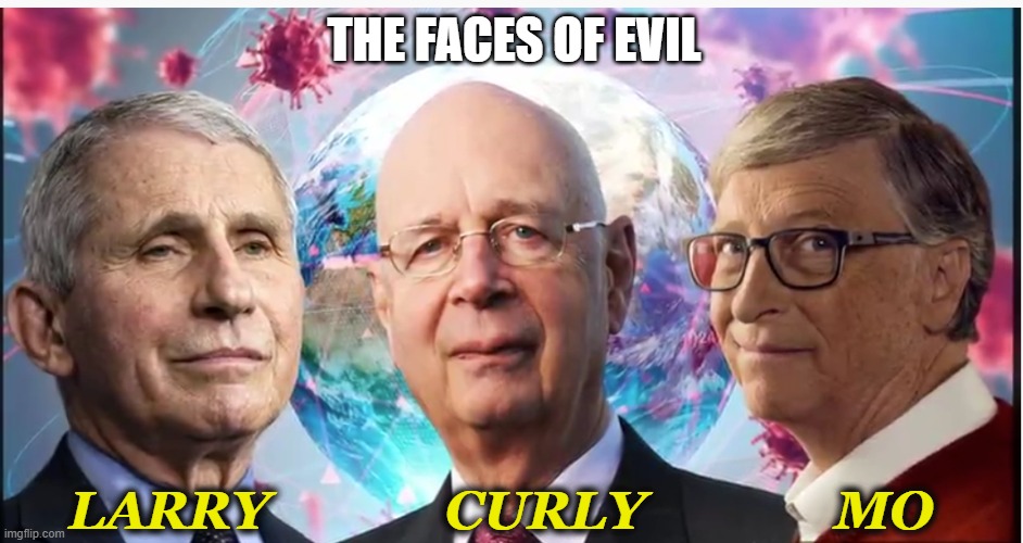 The Faces of Evil | THE FACES OF EVIL; LARRY             CURLY              MO | image tagged in bill gates,dr fauci,klaus schwab,faces of evil,evil | made w/ Imgflip meme maker