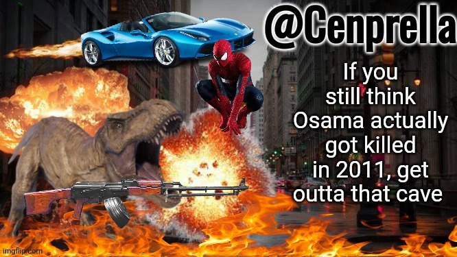 He's most likely alive right now, or dead from another cause. | If you still think Osama actually got killed in 2011, get outta that cave | image tagged in cenprella's yappage | made w/ Imgflip meme maker