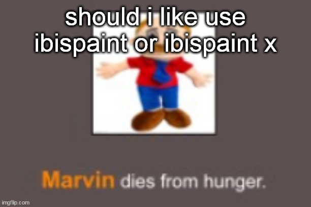 Marvin dies from hunger | should i like use ibispaint or ibispaint x | image tagged in marvin dies from hunger | made w/ Imgflip meme maker
