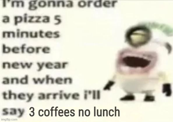 3 coffees no lunch | made w/ Imgflip meme maker