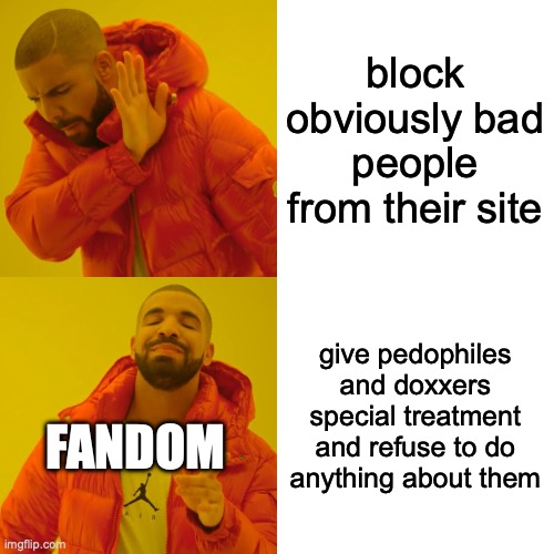 this is actually true | block obviously bad people from their site; give pedophiles and doxxers special treatment and refuse to do anything about them; FANDOM | image tagged in memes,drake hotline bling,fandom,pedophiles,stupid people,smh | made w/ Imgflip meme maker