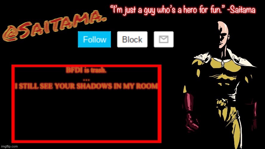 CANT TAKE BACK THE LOVE THAT I GAVE YOU | BFDI is trash.
…
I STILL SEE YOUR SHADOWS IN MY ROOM | image tagged in saitama announcement temp | made w/ Imgflip meme maker