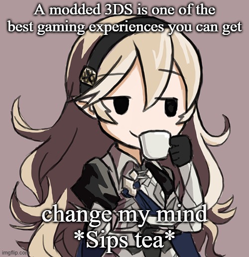 Corrin sipping tea | A modded 3DS is one of the best gaming experiences you can get; change my mind
*Sips tea* | image tagged in corrin sipping tea | made w/ Imgflip meme maker