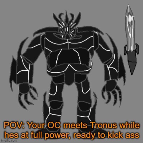 RP with Tronus | POV: Your OC meets Tronus while hes at full power, ready to kick ass | image tagged in tronus | made w/ Imgflip meme maker