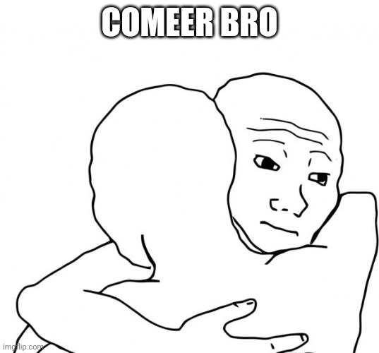 I Know That Feel Bro Meme | COMEER BRO | image tagged in memes,i know that feel bro | made w/ Imgflip meme maker