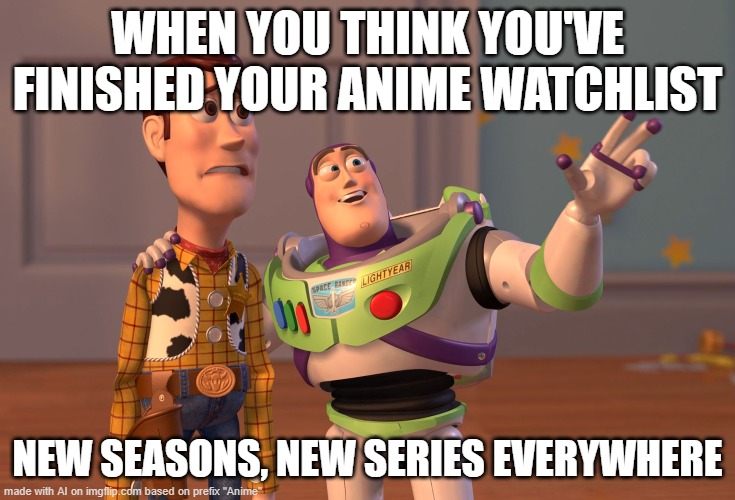 The struggle is real | WHEN YOU THINK YOU'VE FINISHED YOUR ANIME WATCHLIST; NEW SEASONS, NEW SERIES EVERYWHERE | image tagged in memes,x x everywhere | made w/ Imgflip meme maker