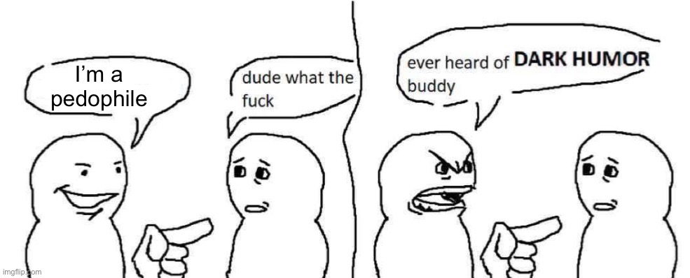 Ever heard of dark humor buddy | I’m a pedophile | image tagged in ever heard of dark humor buddy | made w/ Imgflip meme maker