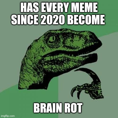 Has it | HAS EVERY MEME SINCE 2020 BECOME; BRAIN ROT | image tagged in memes,philosoraptor | made w/ Imgflip meme maker