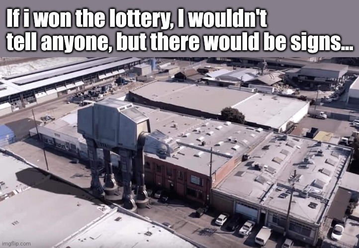 AT-AT Aboy! | If i won the lottery, I wouldn't tell anyone, but there would be signs... | image tagged in star wars,at at,the empire strikes back,empire,lottery,winner | made w/ Imgflip meme maker