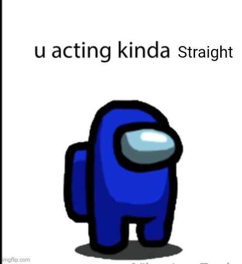 ur acting kinda sus | Straight | image tagged in ur acting kinda sus | made w/ Imgflip meme maker