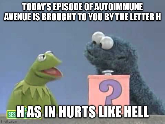 The Letter H | TODAY’S EPISODE OF AUTOIMMUNE AVENUE IS BROUGHT TO YOU BY THE LETTER H; H AS IN HURTS LIKE HELL | image tagged in sesame street mystery box,illness,pain,hurt,hell | made w/ Imgflip meme maker