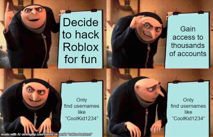 lol | Decide to hack Roblox for fun; Gain access to thousands of accounts; Only find usernames like “CoolKid1234”; Only find usernames like “CoolKid1234” | image tagged in memes,gru's plan | made w/ Imgflip meme maker