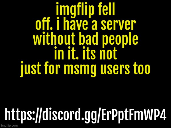 https://discord.gg/ErPptFmWP4 | imgflip fell off. i have a server without bad people in it. its not just for msmg users too; https://discord.gg/ErPptFmWP4 | made w/ Imgflip meme maker