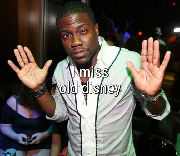 Kevin Hart Hands up | I miss old disney | image tagged in kevin hart hands up | made w/ Imgflip meme maker