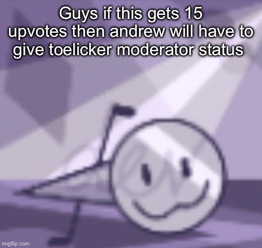 goober v2 | Guys if this gets 15 upvotes then andrew will have to give toelicker moderator status | image tagged in goober v2 | made w/ Imgflip meme maker