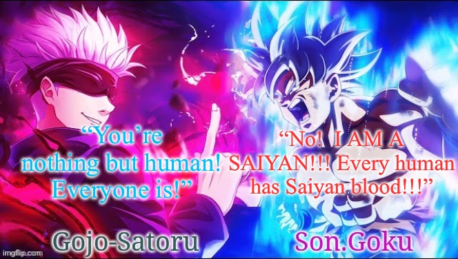 Goku tells Gojo Saiyans exist within every human | “You’re nothing but human! Everyone is!”; “No!  I AM A SAIYAN!!! Every human has Saiyan blood!!!” | image tagged in gojo and goku shared announcement template,goku,gojo,saiyan,human | made w/ Imgflip meme maker