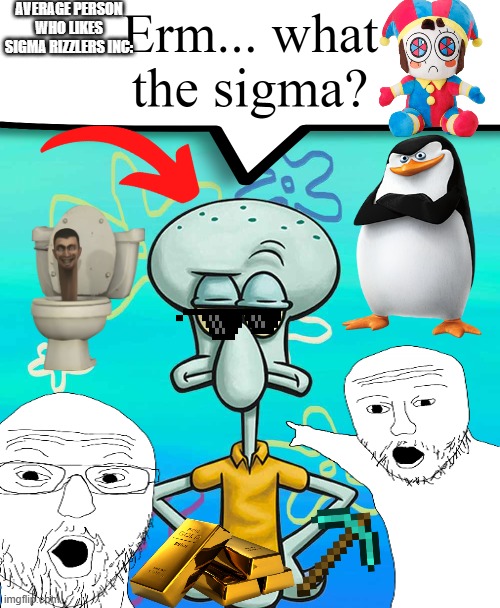 Erm... what the sigma? | AVERAGE PERSON WHO LIKES SIGMA RIZZLERS INC: | image tagged in erm what the sigma,ohio,the amazing digital circus,education,politics,donald trump | made w/ Imgflip meme maker