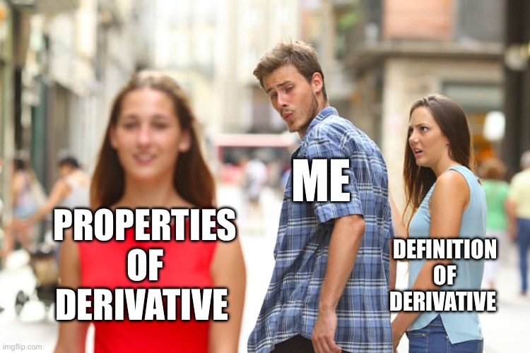 Distracted Boyfriend Meme | ME; PROPERTIES OF DERIVATIVE; DEFINITION OF DERIVATIVE | image tagged in memes,distracted boyfriend | made w/ Imgflip meme maker