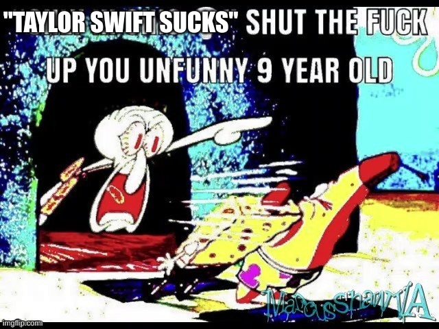 Only in ohio shut up you 9 year old | "TAYLOR SWIFT SUCKS" | image tagged in only in ohio shut up you 9 year old | made w/ Imgflip meme maker