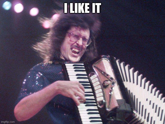 Weird Al Accordion | I LIKE IT | image tagged in weird al accordion | made w/ Imgflip meme maker