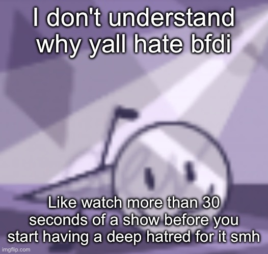 And don't try saying that it doesn't have a plot. Look at the title. They battle for Dream Island in the show, therefore that's  | I don't understand why yall hate bfdi; Like watch more than 30 seconds of a show before you start having a deep hatred for it smh | image tagged in goober v2 | made w/ Imgflip meme maker